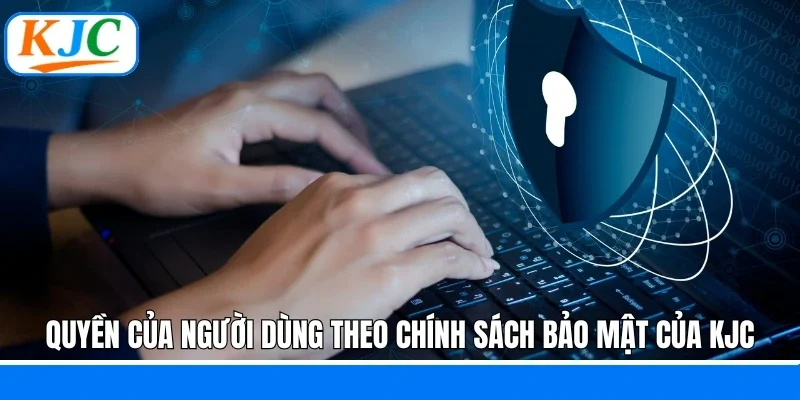Quyền của người dùng theo chính sách bảo mật của KJC